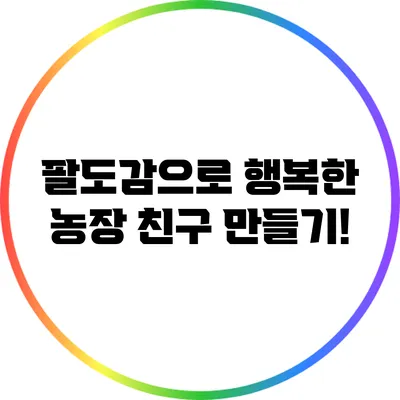 팔도감으로 행복한 농장 친구 만들기!