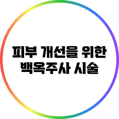 피부 개선을 위한 백옥주사 시술