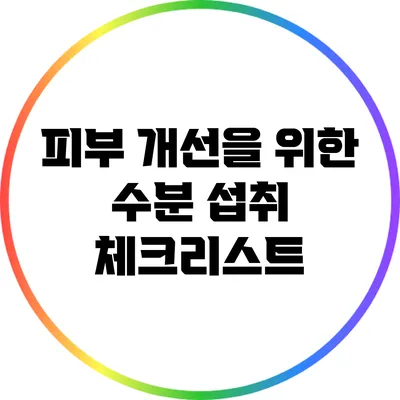 피부 개선을 위한 수분 섭취 체크리스트