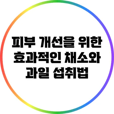 피부 개선을 위한 효과적인 채소와 과일 섭취법