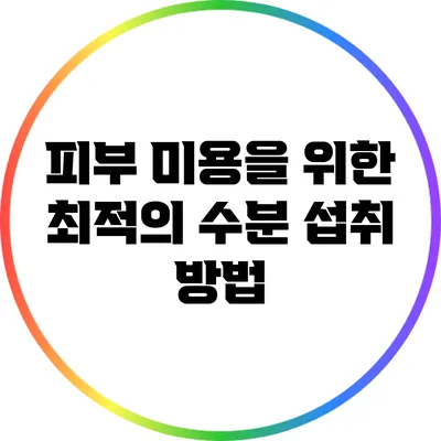 피부 미용을 위한 최적의 수분 섭취 방법