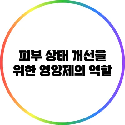 피부 상태 개선을 위한 영양제의 역할