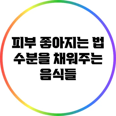 피부 좋아지는 법: 수분을 채워주는 음식들