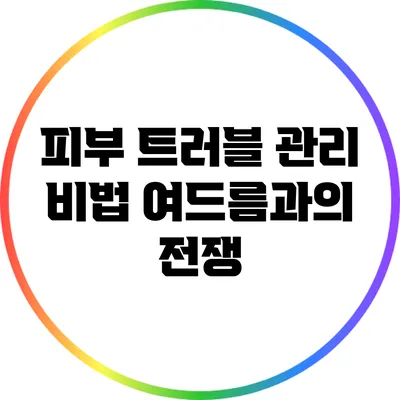 피부 트러블 관리 비법: 여드름과의 전쟁