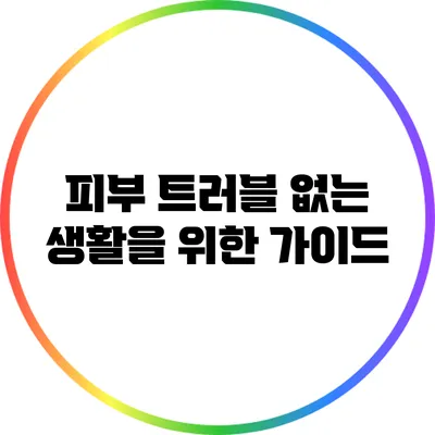 피부 트러블 없는 생활을 위한 가이드
