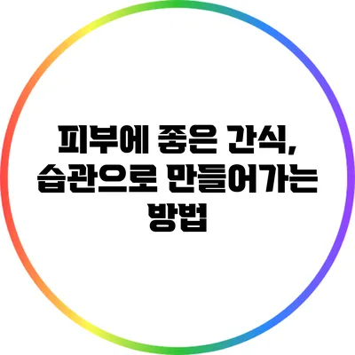 피부에 좋은 간식, 습관으로 만들어가는 방법