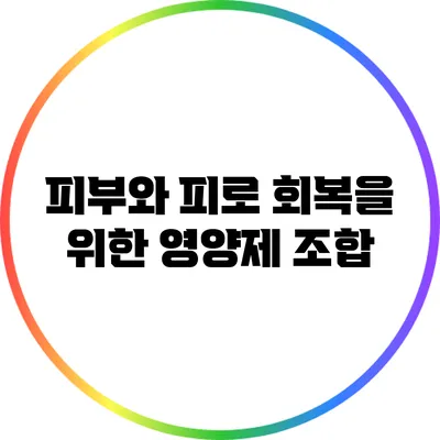 피부와 피로 회복을 위한 영양제 조합