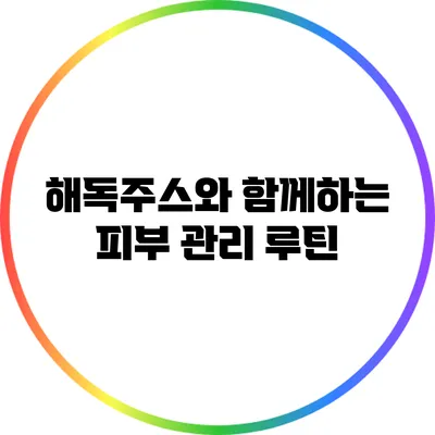 해독주스와 함께하는 피부 관리 루틴
