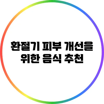 환절기 피부 개선을 위한 음식 추천