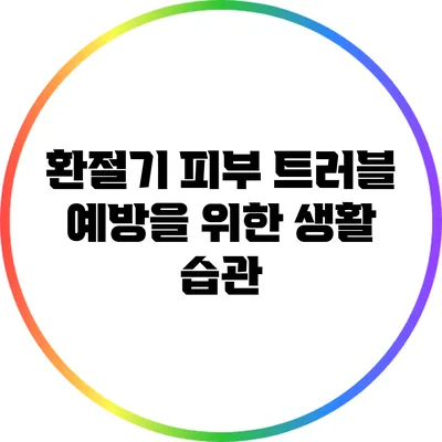 환절기 피부 트러블 예방을 위한 생활 습관