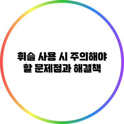 휘슬 사용 시 주의해야 할 문제점과 해결책