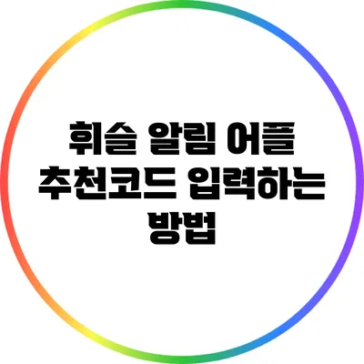 휘슬 알림 어플 추천코드 입력하는 방법