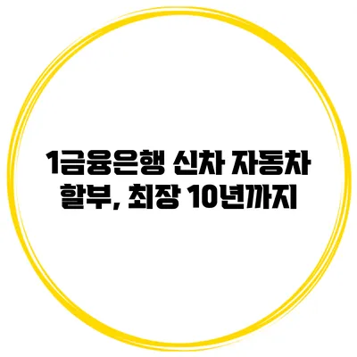 1금융은행 신차 자동차 할부, 최장 10년까지