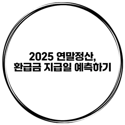 2025 연말정산, 환급금 지급일 예측하기