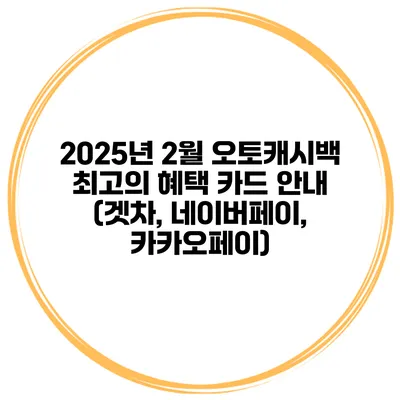 2025년 2월 오토캐시백 최고의 혜택 카드 안내 (겟차, 네이버페이, 카카오페이)