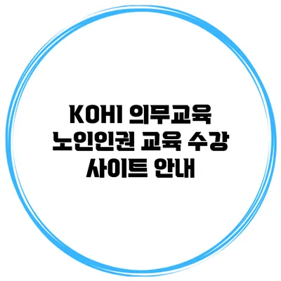 KOHI 의무교육 노인인권 교육 수강 사이트 안내