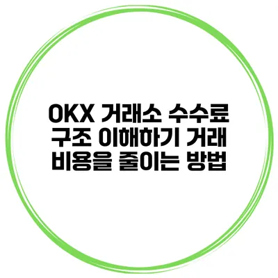 OKX 거래소 수수료 구조 이해하기 거래 비용을 줄이는 방법