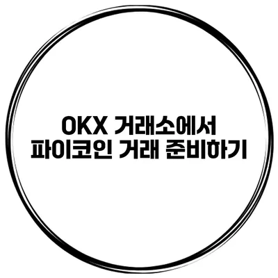 OKX 거래소에서 파이코인 거래 준비하기