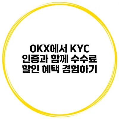 OKX에서 KYC 인증과 함께 수수료 할인 혜택 경험하기
