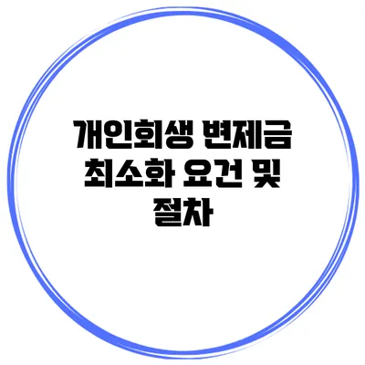 개인회생 변제금 최소화 요건 및 절차
