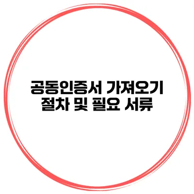 공동인증서 가져오기 절차 및 필요 서류