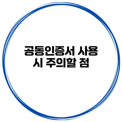 공동인증서 사용 시 주의할 점