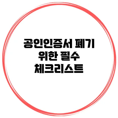 공인인증서 폐기 위한 필수 체크리스트
