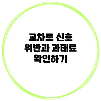 교차로 신호 위반과 과태료 확인하기