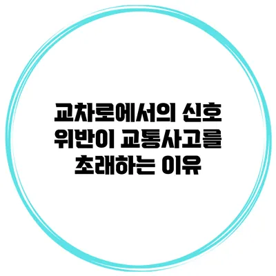 교차로에서의 신호 위반이 교통사고를 초래하는 이유