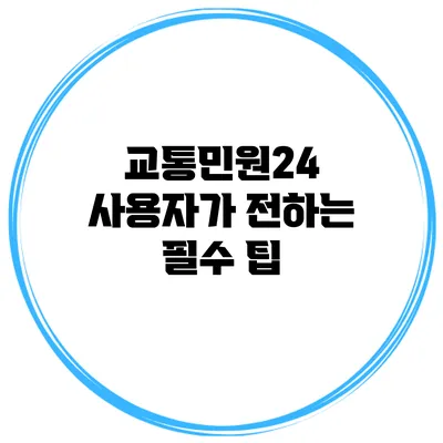 교통민원24 사용자가 전하는 필수 팁