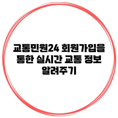교통민원24 회원가입을 통한 실시간 교통 정보 알려주기