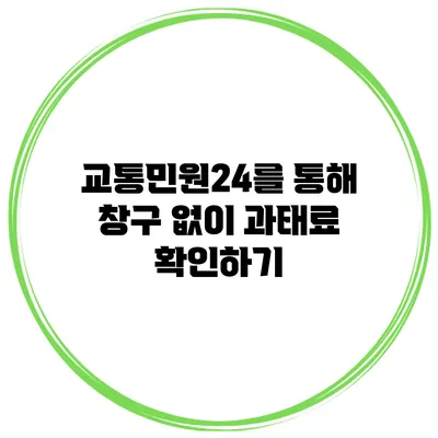 교통민원24를 통해 창구 없이 과태료 확인하기