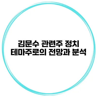김문수 관련주 정치 테마주로의 전망과 분석