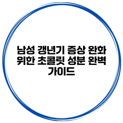 남성 갱년기 증상 완화 위한 초콜릿 성분 완벽 가이드