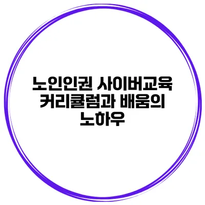 노인인권 사이버교육 커리큘럼과 배움의 노하우