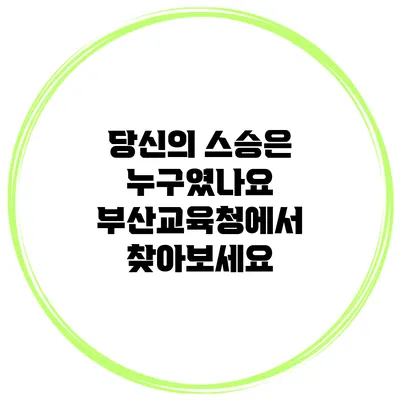 당신의 스승은 누구였나요? 부산교육청에서 찾아보세요