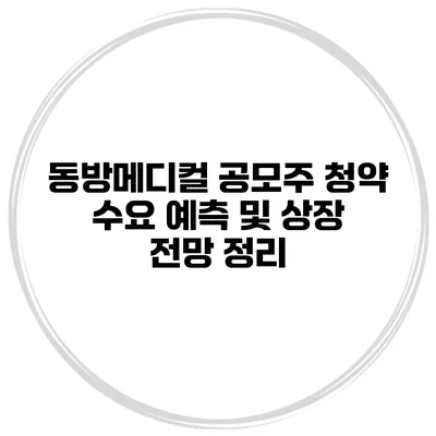 동방메디컬 공모주 청약 수요 예측 및 상장 전망 정리