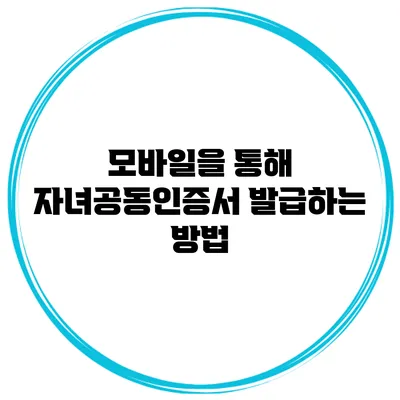 모바일을 통해 자녀공동인증서 발급하는 방법
