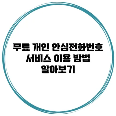 무료 개인 안심전화번호 서비스 이용 방법 알아보기