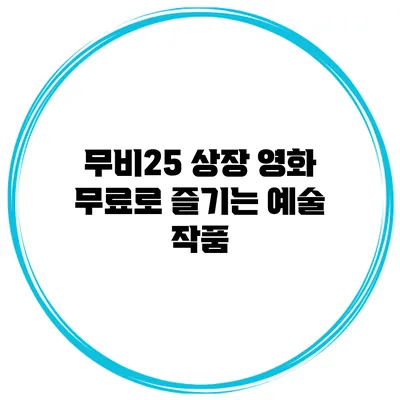 무비25 상장 영화 무료로 즐기는 예술 작품
