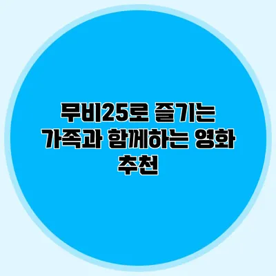 무비25로 즐기는 가족과 함께하는 영화 추천