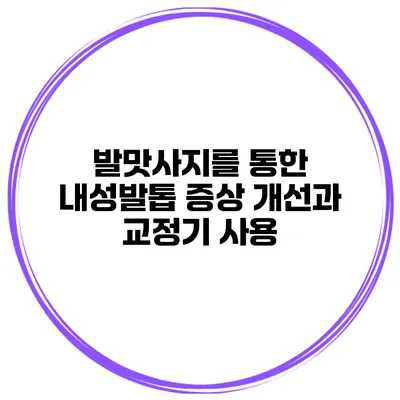 발맛사지를 통한 내성발톱 증상 개선과 교정기 사용