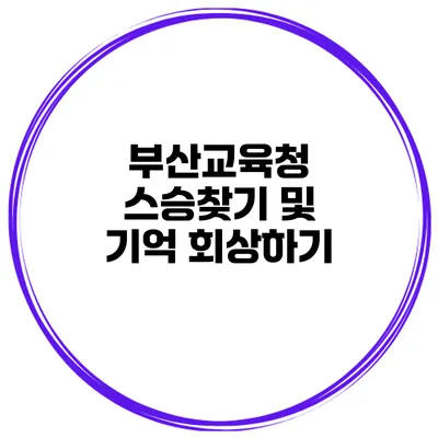 부산교육청 스승찾기 및 기억 회상하기