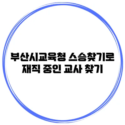 부산시교육청 스승찾기로 재직 중인 교사 찾기