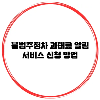 불법주정차 과태료 알림 서비스 신청 방법