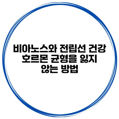 비아노스와 전립선 건강 호르몬 균형을 잃지 않는 방법
