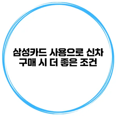 삼성카드 사용으로 신차 구매 시 더 좋은 조건