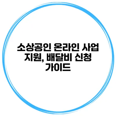 소상공인 온라인 사업 지원, 배달비 신청 가이드
