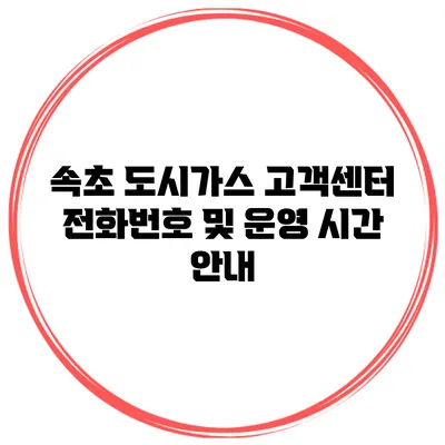 속초 도시가스 고객센터 전화번호 및 운영 시간 안내