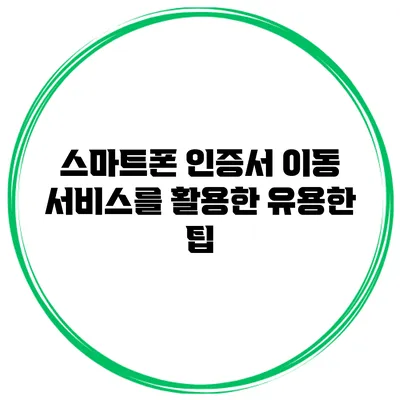 스마트폰 인증서 이동 서비스를 활용한 유용한 팁